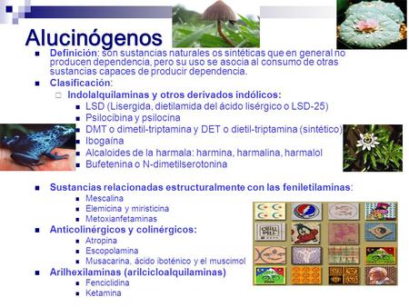 Alucinógenos Definición: son sustancias naturales os sintéticas que en general no producen dependencia, pero su uso se asocia al consumo de otras sustancias.