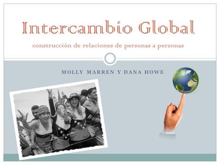 MOLLY MARREN Y DANA HOWE Intercambio Global construcción de relaciones de personas a personas.