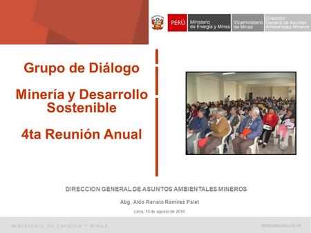 1 Grupo de Diálogo Minería y Desarrollo Sostenible 4ta Reunión Anual DIRECCION GENERAL DE ASUNTOS AMBIENTALES MINEROS Abg. Aldo Renato Ramirez Palet Lima,