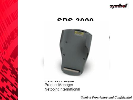 Symbol Proprietary and Confidential SPS 3000 Rolando A. Lopez Product Manager Netpoint International.