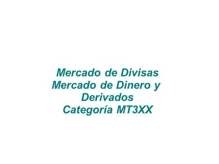Mercado de Divisas Mercado de Dinero y Derivados Categoría MT3XX.