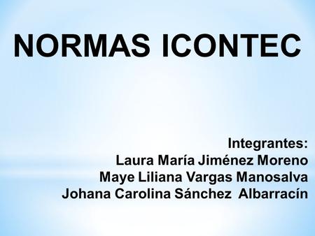 NORMAS ICONTEC Integrantes: Laura María Jiménez Moreno