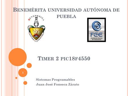 B ENEMÉRITA UNIVERSIDAD AUTÓNOMA DE PUEBLA Sistemas Programables Juan José Fonseca Zárate T IMER 2 PIC 18 F 4550 1.