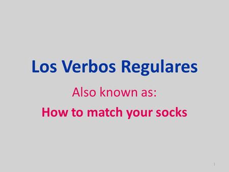 Los Verbos Regulares Also known as: How to match your socks 1.
