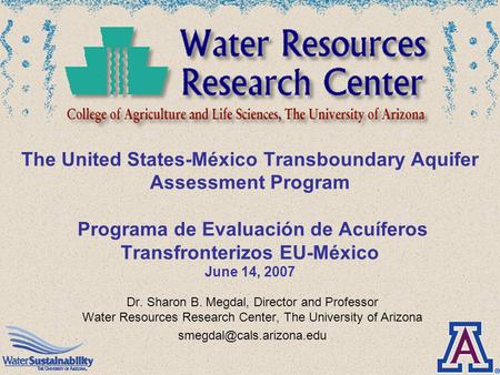 The United States-México Transboundary Aquifer Assessment Program Programa de Evaluación de Acuíferos Transfronterizos EU-México June 14, 2007 Dr. Sharon.