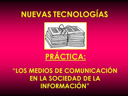 NUEVAS TECNOLOGÍAS “LOS MEDIOS DE COMUNICACIÓN EN LA SOCIEDAD DE LA INFORMACIÓN” PRÁCTICA:
