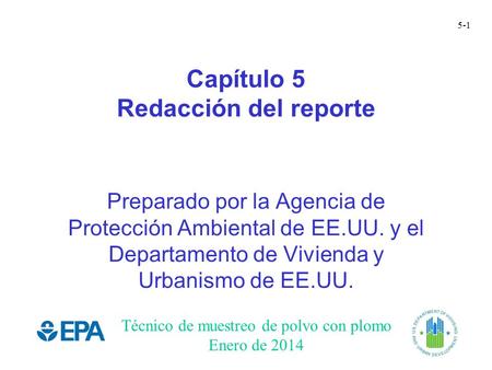 Técnico de muestreo de polvo con plomo Enero de 2014 5-1 Capítulo 5 Redacción del reporte Preparado por la Agencia de Protección Ambiental de EE.UU. y.