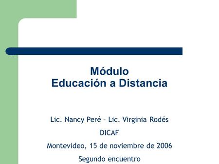 Módulo Educación a Distancia Lic. Nancy Peré – Lic. Virginia Rodés DICAF Montevideo, 15 de noviembre de 2006 Segundo encuentro.