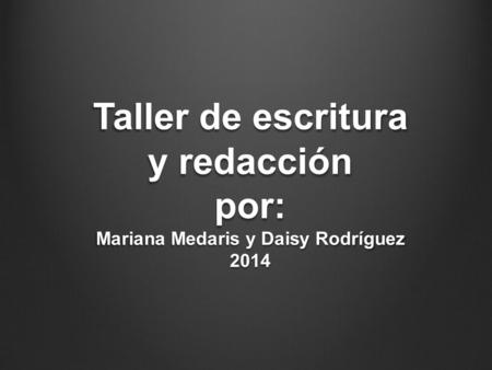 Taller de escritura y redacción por: Mariana Medaris y Daisy Rodríguez 2014.