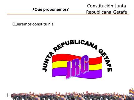 Constitución Junta Republicana Getafe 1 ¿Qué proponemos? Queremos constituir la.
