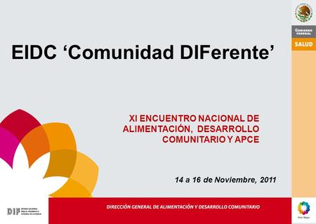 EIDC ‘Comunidad DIFerente’ XI ENCUENTRO NACIONAL DE ALIMENTACIÓN, DESARROLLO COMUNITARIO Y APCE 14 a 16 de Noviembre, 2011.