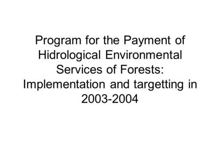 Program for the Payment of Hidrological Environmental Services of Forests: Implementation and targetting in 2003-2004.