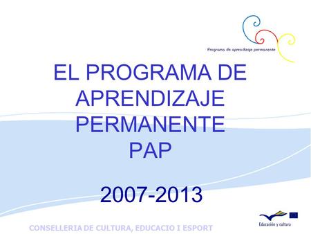 CONSELLERIA DE CULTURA, EDUCACIO I ESPORT EL PROGRAMA DE APRENDIZAJE PERMANENTE PAP 2007-2013.