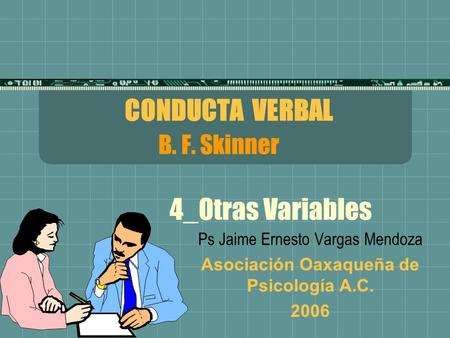 CONDUCTA VERBAL B. F. Skinner 4_Otras Variables Ps Jaime Ernesto Vargas Mendoza Asociación Oaxaqueña de Psicología A.C. 2006.