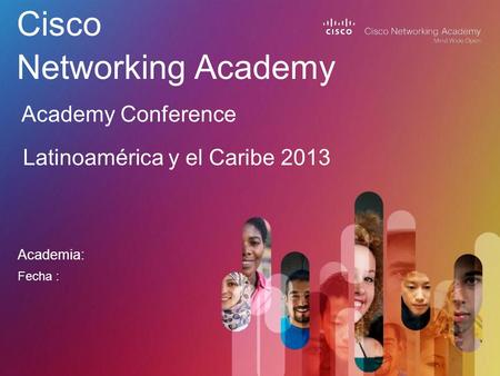 Academia: Cisco Networking Academy Academy Conference Latinoamérica y el Caribe 2013 Fecha :