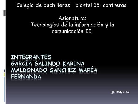 Colegio de bachilleres plantel 15 contreras Asignatura: Tecnologías de la información y la comunicación II 31- mayo- 12.