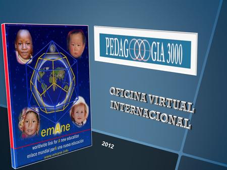 2012 ¿Cómo empezó la Oficina Internacional de emAne / Pedqgooogia 3000? Encuentro y redacción final de los documentos base de emAne los días 28, 29 y.