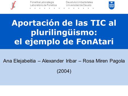 Aportación de las TIC al plurilingüismo: el ejemplo de FonAtari Ana Elejabeitia – Alexander Iribar – Rosa Miren Pagola (2004) Fonetika Laborategia Deustuko.