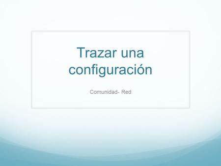 Trazar una configuración Comunidad- Red. Núcleos iniciales: Síntesis creativas dinámicas, muldimensionales Convivencialidad, diálogo, transdisciplina,