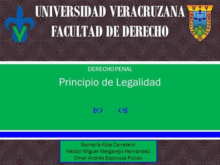  DERECHO PENAL Principio de Legalidad Samaria Alba Carretero Héctor Miguel Melgarejo Hernández Omar Andrés Espinoza Pulido.
