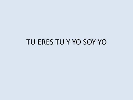 TU ERES TU Y YO SOY YO.