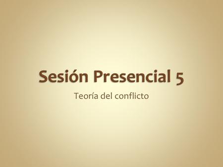 Sesión Presencial 5 Teoría del conflicto.