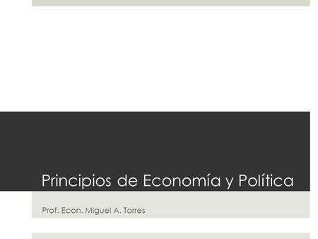 Principios de Economía y Política Prof. Econ. Miguel A. Torres.