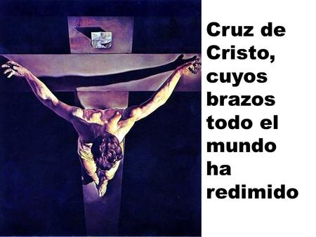 Cruz de Cristo, cuyos brazos todo el mundo ha redimido.