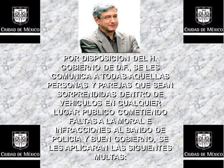 POR DISPOSICION DEL H. GOBIERNO DE D.F., SE LES COMUNICA A TODAS AQUELLAS PERSONAS Y PAREJAS QUE SEAN SORPRENDIDAS DENTRO DE VEHICULOS EN CUALQUIER LUGAR.