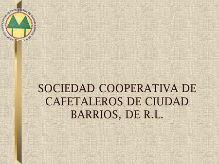 SOCIEDAD COOPERATIVA DE CAFETALEROS DE CIUDAD BARRIOS, DE R.L.