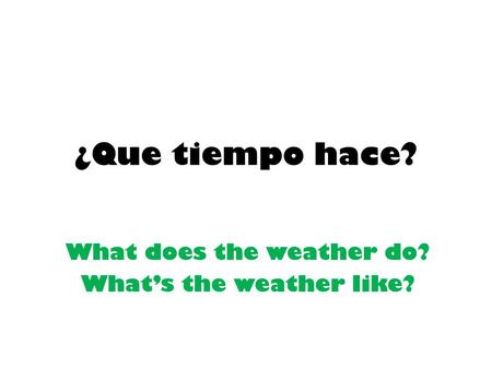 ¿Que tiempo hace? What does the weather do? What’s the weather like?
