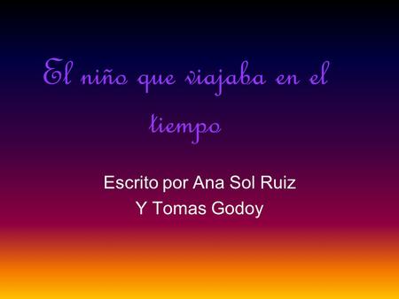 El niño que viajaba en el tiempo Escrito por Ana Sol Ruiz Y Tomas Godoy.