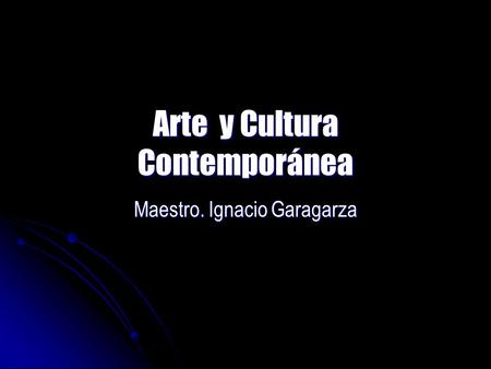 Arte y Cultura Contemporánea Maestro. Ignacio Garagarza.