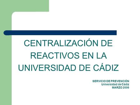 CENTRALIZACIÓN DE REACTIVOS EN LA UNIVERSIDAD DE CÁDIZ SERVICIO DE PREVENCIÓN Universidad de Cádiz MARZO 2006.