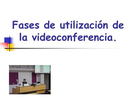 Fases de utilización de la videoconferencia.. Fases utilización PREPARACIÓN DESARROLLO ACTIVIDADES DE EXTENSIÓN ACTIVIDADES DE EXTENSIÓN.