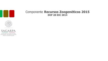 Componente Recursos Zoogenéticos 2015 DOF 28 DIC 2014.