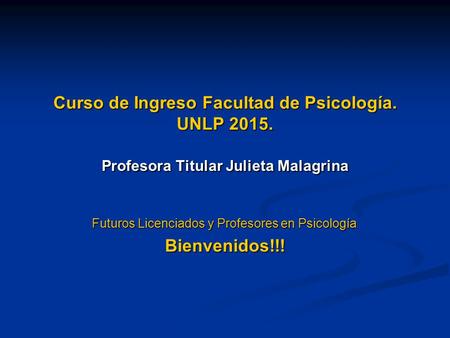 Curso de Ingreso Facultad de Psicología. UNLP 2015. Profesora Titular Julieta Malagrina Futuros Licenciados y Profesores en Psicología. Bienvenidos!!!