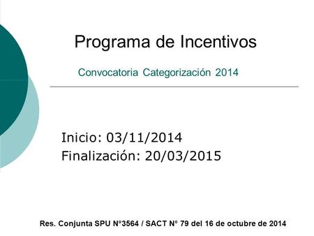 Convocatoria Categorización 2014 Inicio: 03/11/2014 Finalización: 20/03/2015 Programa de Incentivos Res. Conjunta SPU N°3564 / SACT N° 79 del 16 de octubre.