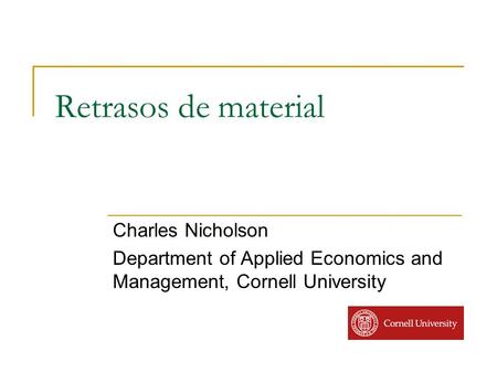 Retrasos de material Charles Nicholson Department of Applied Economics and Management, Cornell University.