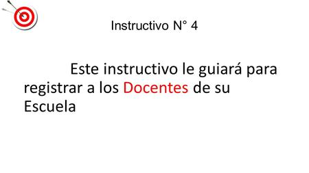 Instructivo N° 4 Este instructivo le guiará para registrar a los Docentes de su Escuela.