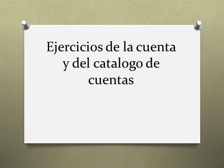 Ejercicios de la cuenta y del catalogo de cuentas.