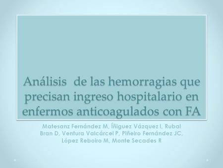 Análisis de las hemorragias que precisan ingreso hospitalario en enfermos anticoagulados con FA Matesanz Fernández M, Íñiguez Vázquez I, Rubal Bran D,