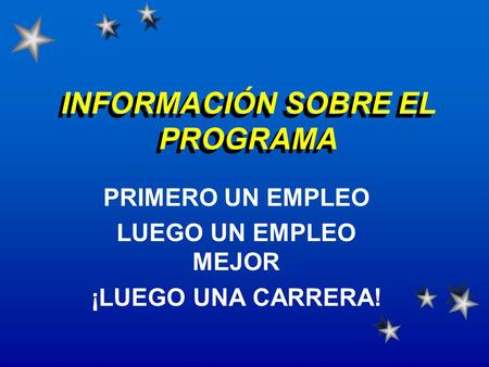 INFORMACIÓN SOBRE EL PROGRAMA PRIMERO UN EMPLEO LUEGO UN EMPLEO MEJOR ¡LUEGO UNA CARRERA!