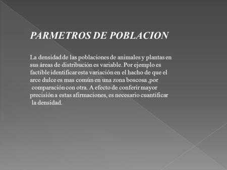 PARMETROS DE POBLACION La densidad de las poblaciones de animales y plantas en sus áreas de distribución es variable. Por ejemplo es factible identificar.