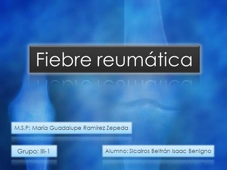 Fiebre reumática Grupo: III-1 M.S.P: María Guadalupe Ramírez Zepeda