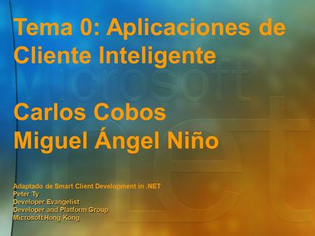 Tema 0: Aplicaciones de Cliente Inteligente Carlos Cobos Miguel Ángel Niño Adaptado de Smart Client Development in.NET Peter Ty Developer Evangelist Developer.