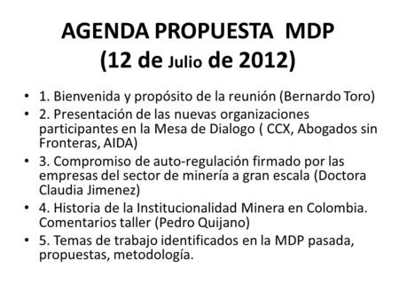 AGENDA PROPUESTA MDP (12 de Julio de 2012) 1. Bienvenida y propósito de la reunión (Bernardo Toro) 2. Presentación de las nuevas organizaciones participantes.