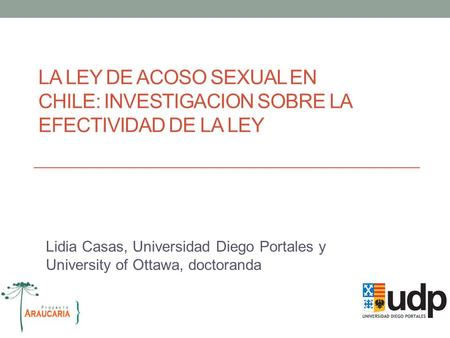 LA LEY DE ACOSO SEXUAL EN CHILE: INVESTIGACION SOBRE LA EFECTIVIDAD DE LA LEY Lidia Casas, Universidad Diego Portales y University of Ottawa, doctoranda.