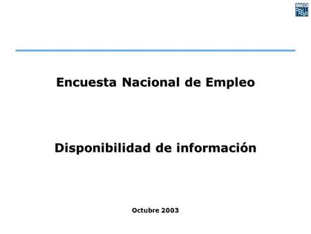 Encuesta Nacional de Empleo Disponibilidad de información Octubre 2003.