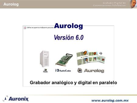 Www.aurolog.com.mx Aurolog Versión 6.0 Grabador analógico y digital en paralelo.
